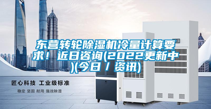 東營轉(zhuǎn)輪除濕機(jī)冷量計(jì)算要求！近日咨詢(2022更新中)(今日／資訊)