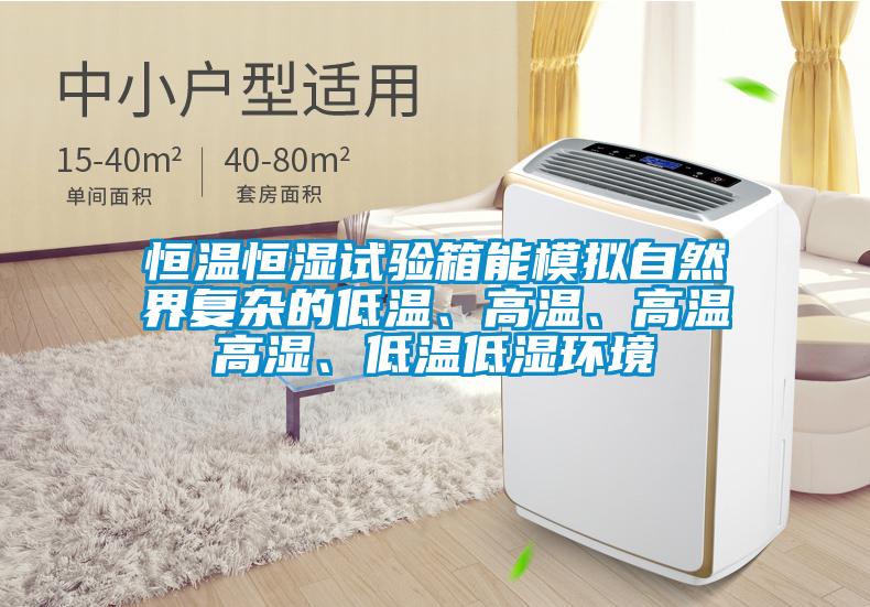 恒溫恒濕試驗箱能模擬自然界復雜的低溫、高溫、高溫高濕、低溫低濕環境