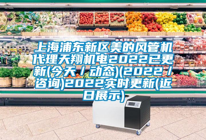 上海浦東新區美的風管機代理天翔機電2022已更新(今天/動態)(2022/咨詢)2022實時更新(近日展示)