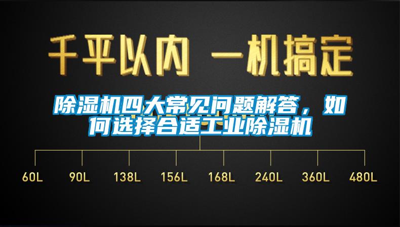 除濕機四大常見問題解答，如何選擇合適工業(yè)除濕機