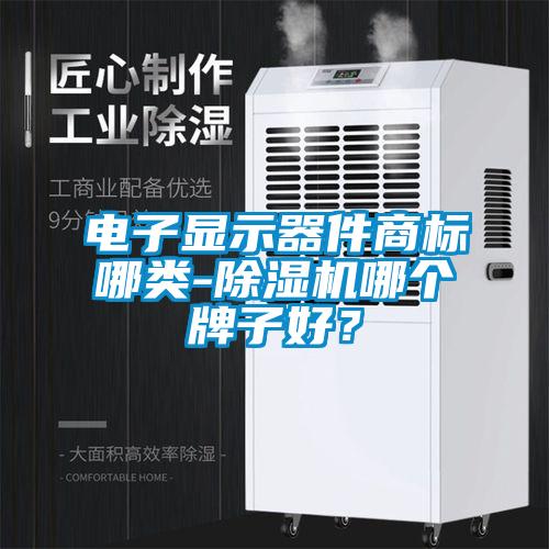 電子顯示器件商標哪類-除濕機哪個牌子好？