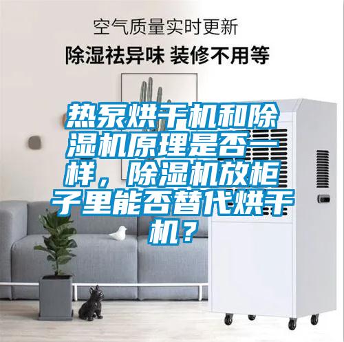 熱泵烘干機和除濕機原理是否一樣,除濕機放柜子里能否替代烘干機?