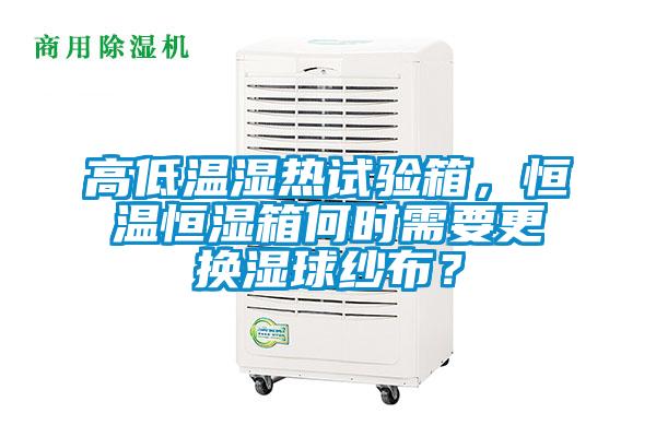 高低溫濕熱試驗箱，恒溫恒濕箱何時需要更換濕球紗布？