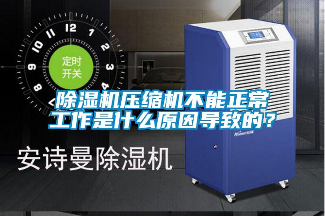 除濕機壓縮機不能正常工作是什么原因導致的?