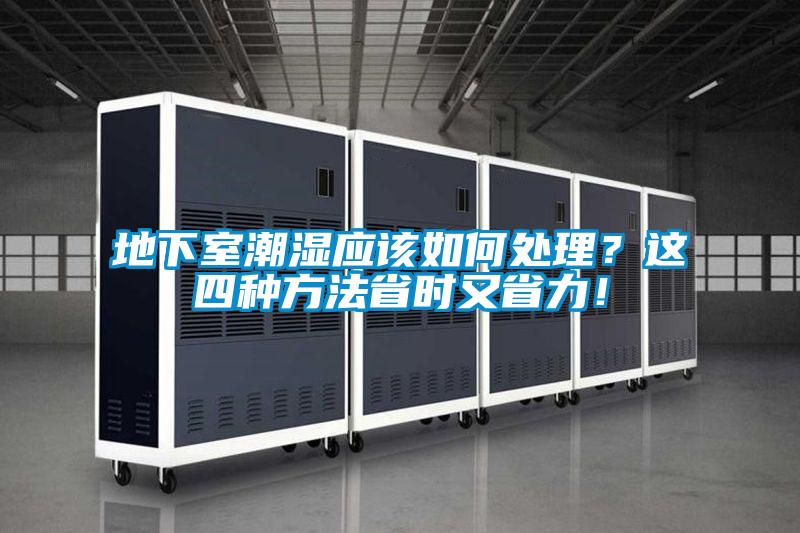 地下室潮濕應(yīng)該如何處理？這四種方法省時(shí)又省力！