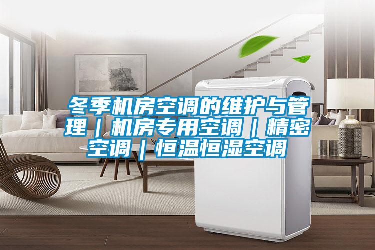 冬季機(jī)房空調(diào)的維護(hù)與管理|機(jī)房專用空調(diào)|精密空調(diào)|恒溫恒濕空調(diào)