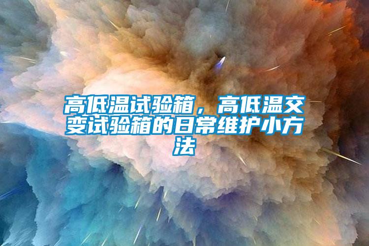 高低溫試驗箱,高低溫交變試驗箱的日常維護(hù)小方法