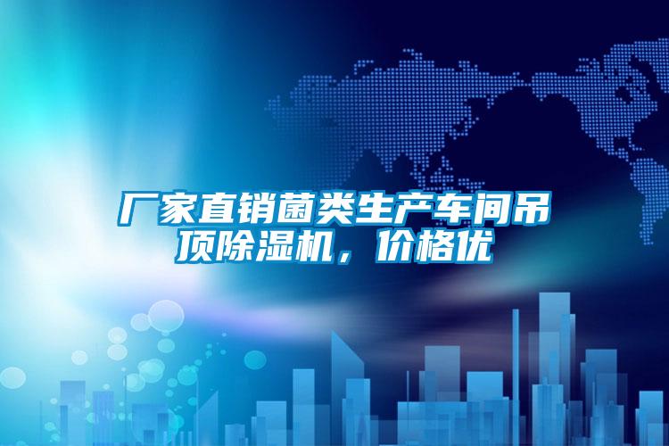 廠家直銷菌類生產(chǎn)車間吊頂除濕機(jī),價(jià)格優(yōu)