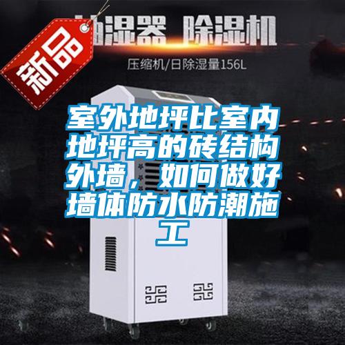室外地坪比室內(nèi)地坪高的磚結(jié)構(gòu)外墻,如何做好墻體防水防潮施工