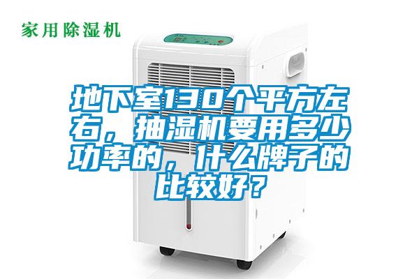地下室130個平方左右，抽濕機要用多少功率的，什么牌子的比較好？