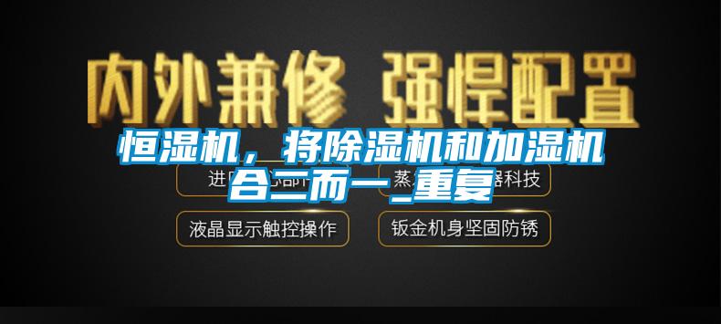 恒濕機,將除濕機和加濕機合二而一_重復(fù)