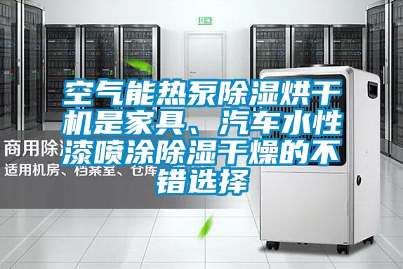 空氣能熱泵除濕烘干機(jī)是家具、汽車水性漆噴涂除濕干燥的不錯選擇