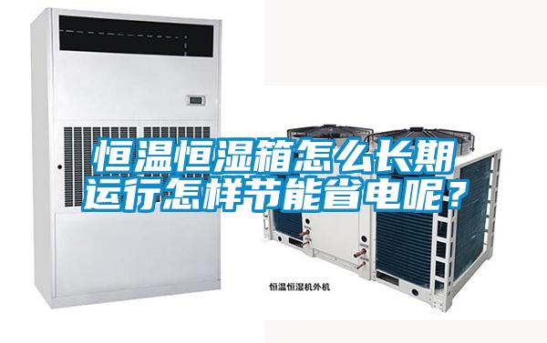 恒溫恒濕箱怎么長期運行怎樣節能省電呢?