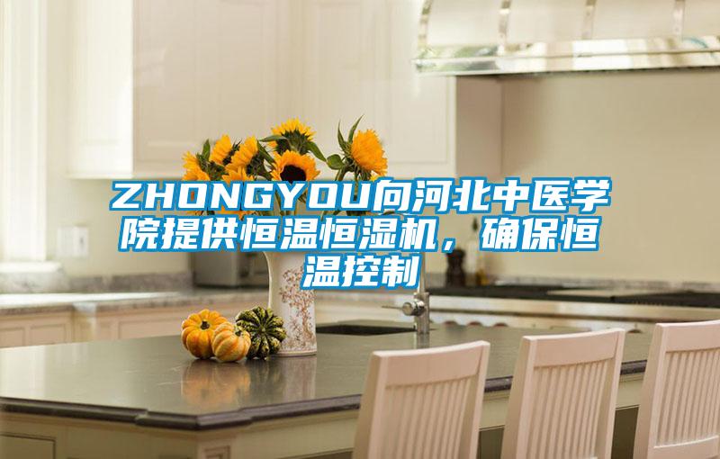 ZHONGYOU向河北中醫(yī)學(xué)院提供恒溫恒濕機，確保恒溫控制