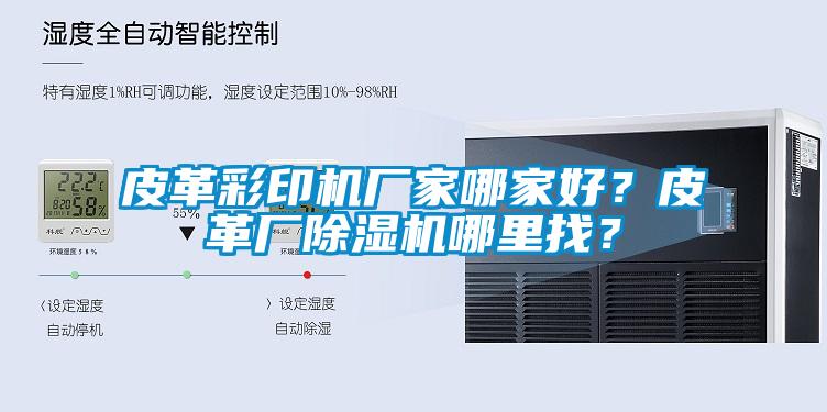 皮革彩印機廠家哪家好？皮革廠除濕機哪里找？