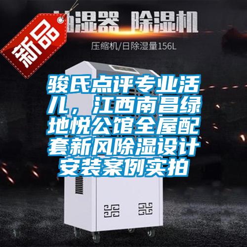 駿氏點(diǎn)評(píng)專業(yè)活兒,江西南昌綠地悅公館全屋配套新風(fēng)除濕設(shè)計(jì)安裝案例實(shí)拍