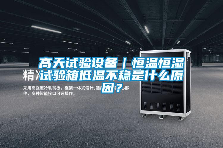 高天試驗設備|恒溫恒濕試驗箱低溫不穩是什么原因?