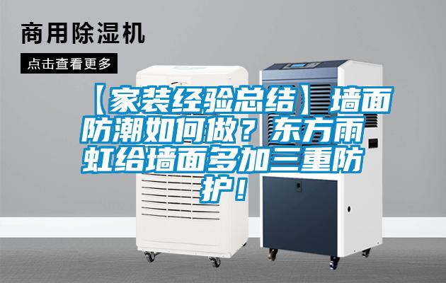 【家裝經(jīng)驗總結(jié)】墻面防潮如何做？東方雨虹給墻面多加三重防護！