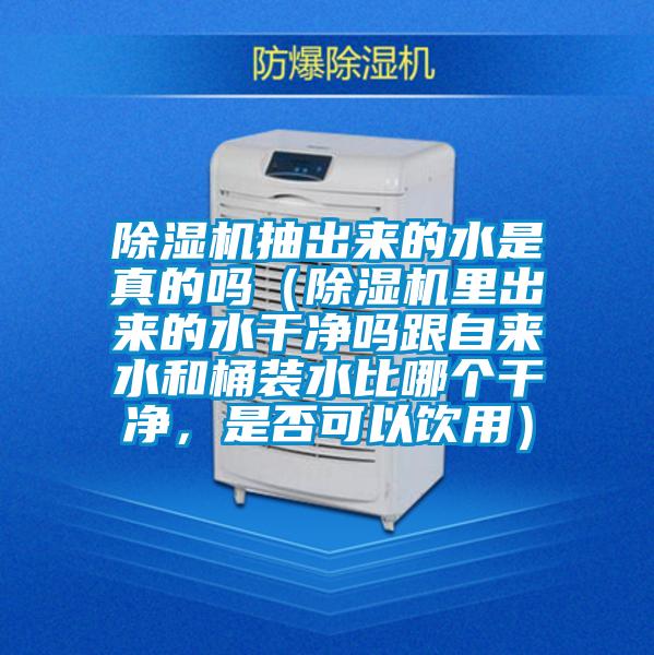 除濕機抽出來的水是真的嗎（除濕機里出來的水干凈嗎跟自來水和桶裝水比哪個干凈，是否可以飲用）