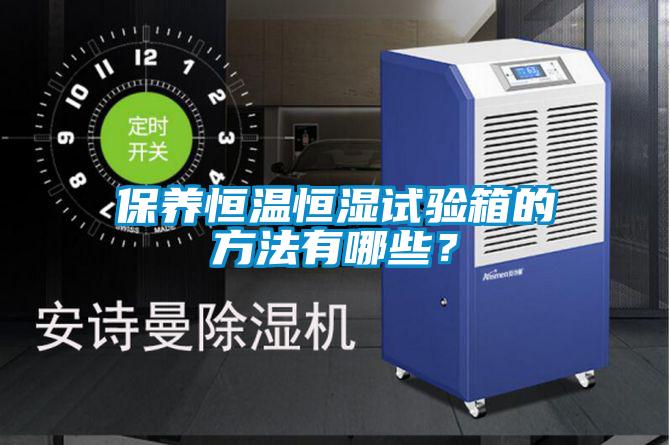 保養(yǎng)恒溫恒濕試驗(yàn)箱的方法有哪些?