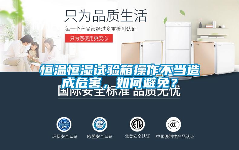 恒溫恒濕試驗箱操作不當造成危害，如何避免？