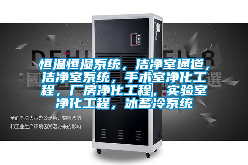 恒溫恒濕系統(tǒng),潔凈室通道,潔凈室系統(tǒng),手術(shù)室凈化工程,廠房?jī)艋こ蹋瑢?shí)驗(yàn)室凈化工程,冰蓄冷系統(tǒng)