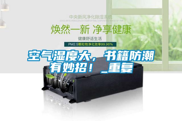 空氣濕度大，書籍防潮有妙招！_重復(fù)