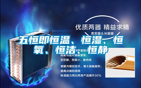 五恒即恒溫、恒濕、恒氧、恒潔、恒靜