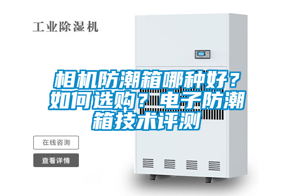 相機(jī)防潮箱哪種好？如何選購？電子防潮箱技術(shù)評(píng)測(cè)