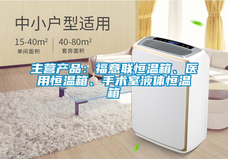 主營產品:福意聯恒溫箱、醫用恒溫箱、手術室液體恒溫箱