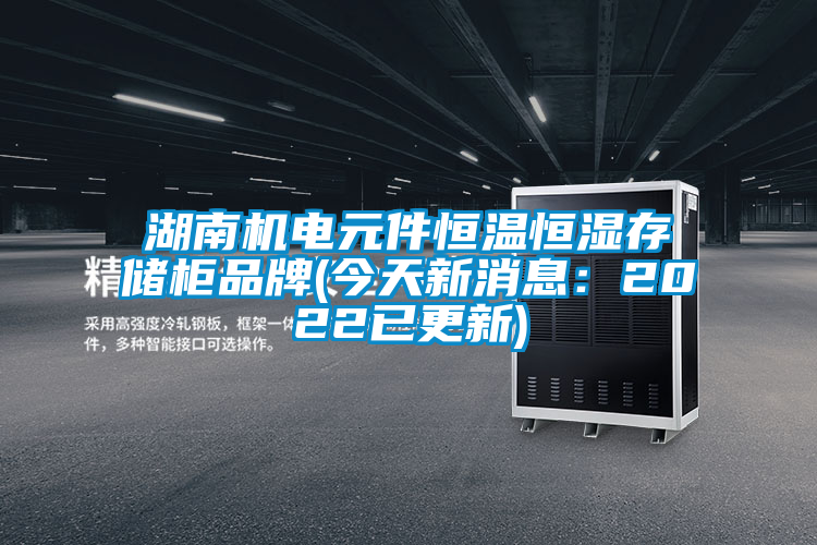 湖南機電元件恒溫恒濕存儲柜品牌(今天新消息:2022已更新)