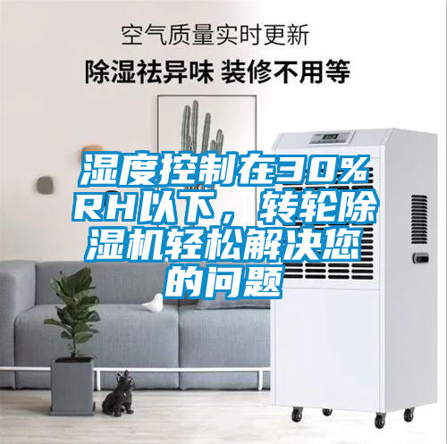 濕度控制在30%RH以下，轉(zhuǎn)輪除濕機(jī)輕松解決您的問題