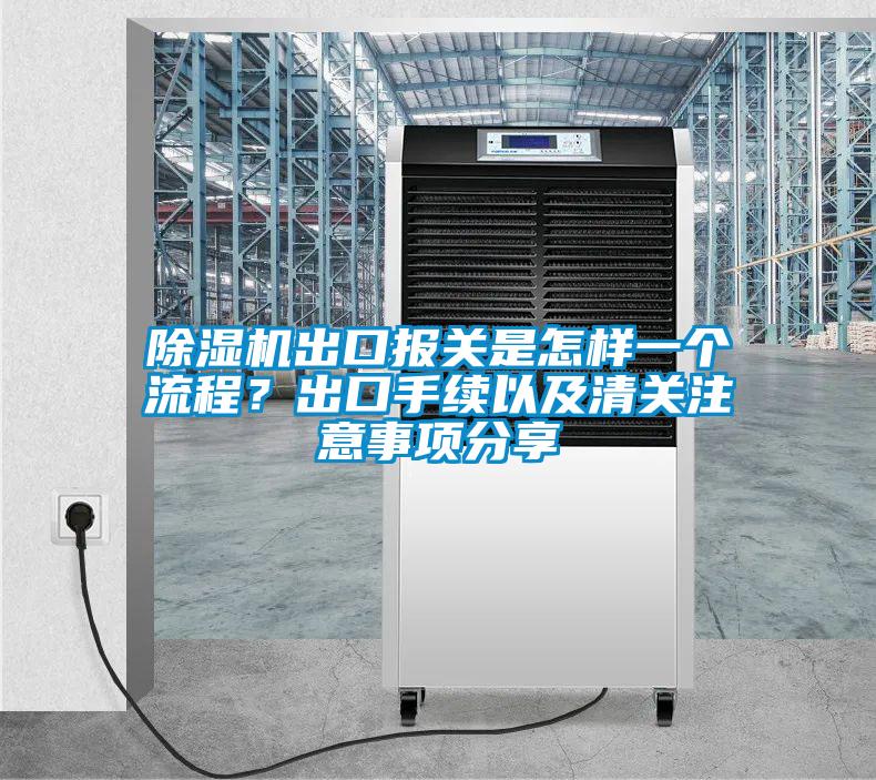 除濕機(jī)出口報關(guān)是怎樣一個流程？出口手續(xù)以及清關(guān)注意事項分享