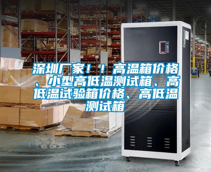 深圳廠家??！高溫箱價格、小型高低溫測試箱、高低溫試驗箱價格、高低溫測試箱