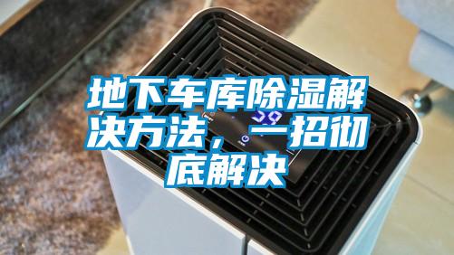 地下車(chē)庫(kù)除濕解決方法，一招徹底解決