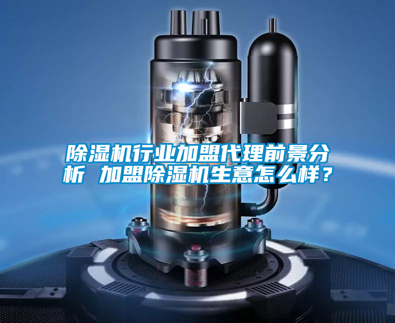 除濕機(jī)行業(yè)加盟代理前景分析 加盟除濕機(jī)生意怎么樣?