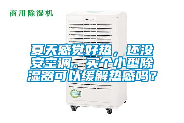 夏天感覺好熱，還沒安空調(diào)。買個小型除濕器可以緩解熱感嗎？