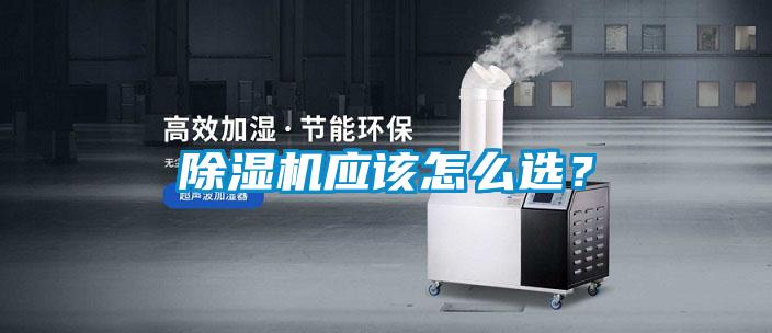 除濕機應(yīng)該怎么選？