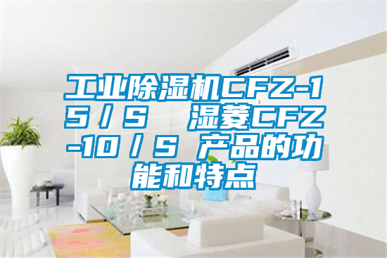 工業(yè)除濕機CFZ-15／S  濕菱CFZ-10／S 產品的功能和特點