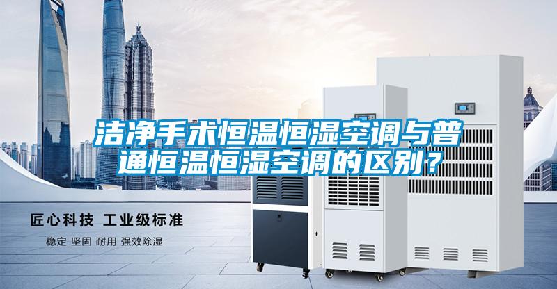 潔凈手術恒溫恒濕空調與普通恒溫恒濕空調的區別？