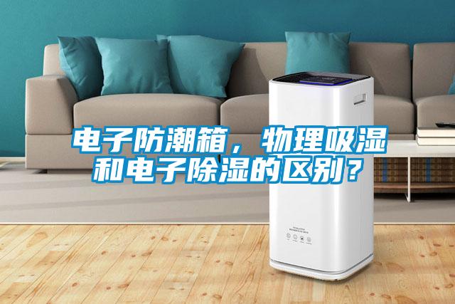 電子防潮箱，物理吸濕和電子除濕的區別？