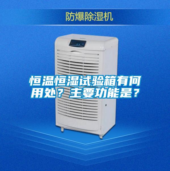 恒溫恒濕試驗(yàn)箱有何用處？主要功能是？