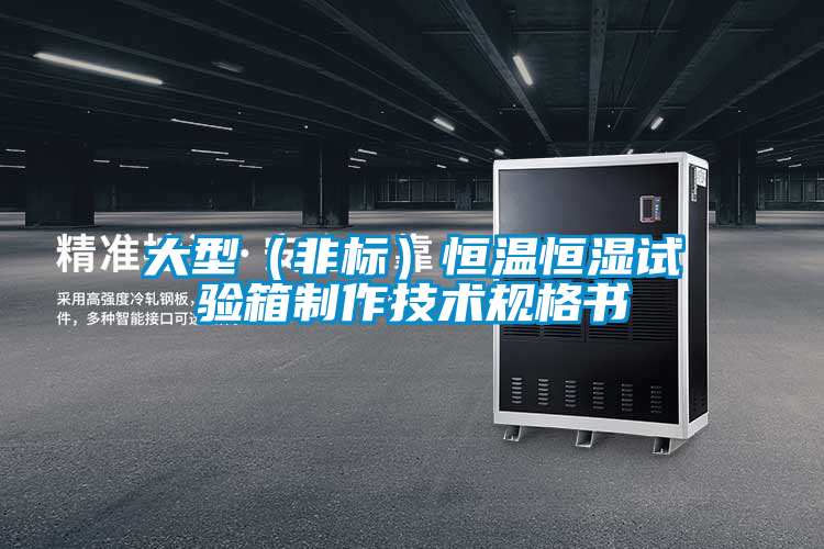 大型(非標(biāo))恒溫恒濕試驗(yàn)箱制作技術(shù)規(guī)格書