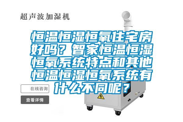 恒溫恒濕恒氧住宅房好嗎?智家恒溫恒濕恒氧系統(tǒng)特點(diǎn)和其他恒溫恒濕恒氧系統(tǒng)有什么不同呢?