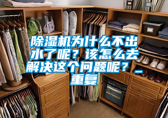 除濕機為什么不出水了呢?該怎么去解決這個問題呢?_重復