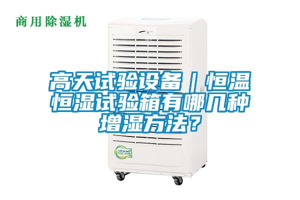 高天試驗設備|恒溫恒濕試驗箱有哪幾種增濕方法?