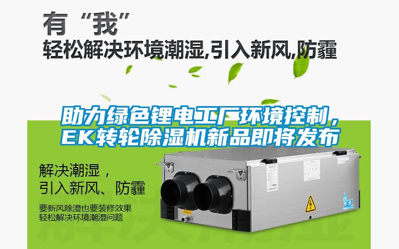 助力綠色鋰電工廠環境控制,EK轉輪除濕機新品即將發布