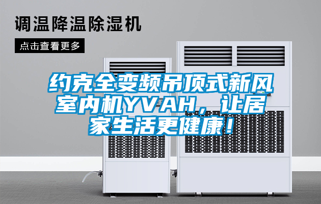 約克全變頻吊頂式新風室內(nèi)機YVAH,讓居家生活更健康!