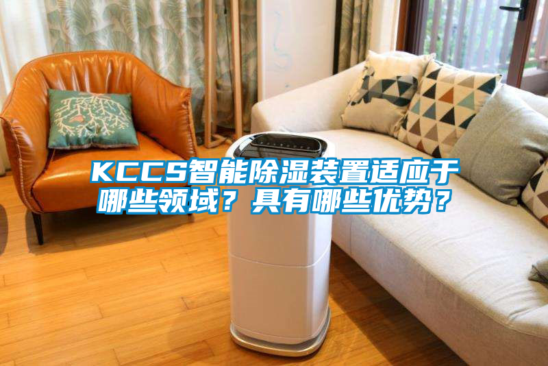 KCCS智能除濕裝置適應于哪些領域？具有哪些優勢？