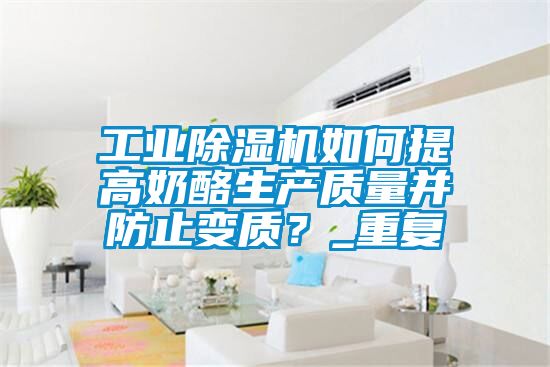 工業(yè)除濕機如何提高奶酪生產(chǎn)質(zhì)量并防止變質(zhì)？_重復(fù)